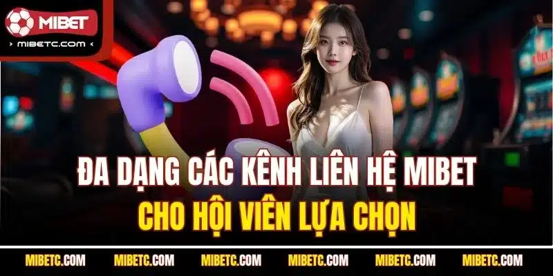 Đa dạng các kênh liên hệ Mibet cho hội viên lựa chọn
