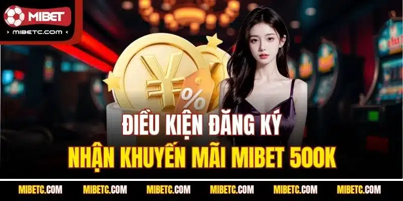 Điều kiện đăng ký nhận khuyến mãi Mibet 500K