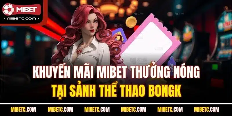 Khuyến mãi Mibet thưởng nóng tại sảnh thể thao BONGK